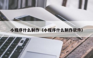 沂南小程序什么制作（小程序什么制作软件）