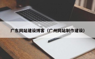 沂南广东网站建设博客（广州网站制作建设）