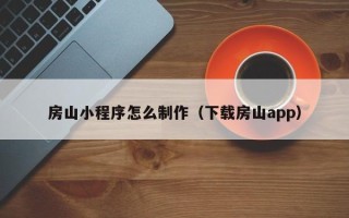 沂南房山小程序怎么制作（下载房山app）
