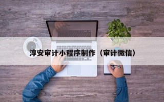 沂南淳安审计小程序制作（审计微信）