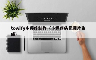 沂南towify小程序制作（小程序头像图片生成）