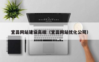 沂南宜昌网站建设高端（宜昌网站优化公司）